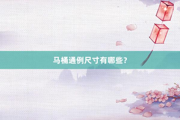马桶通例尺寸有哪些？