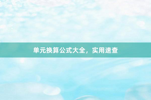 单元换算公式大全，实用速查